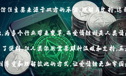 区块链和爱情链是两个看似无关的概念，但实际上它们在某种程度上都涉及到人际关系和信任机制的建立。虽然“爱情链”这一术语并不如“区块链”那样广为人知，但它可以被理解为情侣之间的关键信任与情感联系。接下来，我们将详细分析这两者的区别以及它们各自的特点。

区块链的基本概念
区块链是一种去中心化的分布式账本技术，最初由比特币提出。它通过将数据分散存储在多个节点上，确保了信息的安全性与不可篡改性。每一个区块都包含了一定数量的交易记录，并且每个区块通过密码学链接到前一个区块，从而形成一个链条。

这一技术的核心优势在于透明性和安全性。由于数据是在多台计算机上共享的，任何变化都会立即反馈到所有节点，造成了极高的验证成本和传播速度。区块链的应用范围广泛，包括金融、供应链管理、医疗保健等多个领域，总之，它为各行各业提供了一种创新的方法来存储、验证和交换信息。

爱情链的基本概念
相对而言，爱情链则是一个更加情感化和人性化的概念。它通常用来描述人们在爱情关系中建立的信任、承诺与情感的纽带。爱情链不单是两个人之间的相互吸引，更是他们在一起所创造的回忆、活动以及心灵的沟通。

在爱情关系中，爱情链的维度包括忠诚、理解、支持和共享经历等。这些元素共同构成了两人之间的情感基础，决定了这段关系的稳定性与深度。相较于区块链的机器理性，爱情链则是关于人性、情绪和关系的微妙角度。

区块链与爱情链的根本区别
区块链和爱情链之间的主要区别可以从几个方面来看：

h4技术角度/h4
区块链是一种基于技术的系统，其运行依赖于计算机算法、密码学和网络协议。它在技术架构上极其复杂，需要专业的知识和技能来理解和实现。而爱情链则是情感的产物，依赖于人际之间的交流与互动，是一种无形的关系网络，无法用技术参数精确定义。

h4目的与功能/h4
区块链的主要目的是提高透明度和安全性，满足商业交易中的信任需求。而爱情链则旨在满足人类情感需求，使得情侣们能够在情感上相互依赖，建立深厚的恋爱关系。二者的根本目的不同，区块链更关注于信息的真实性与安全性，而爱情链则关注于人与人之间的情感纽带。

h4稳定性与可变性/h4
区块链的数据一旦被写入，即不可更改，这与区块链的“不可篡改性”特性密切相关。而爱情链则是动态的，随着时间的推移、经历的改变，夫妻或情侣之间的关系也会发生变化。一段爱情可能会从热恋走向平淡，或者经历很多波折后重归于好。爱情链的可变性让它更贴近实际的人际关系。

h4信任机制的不同/h4
在区块链中，信任建立在技术的基础上。参与者通过去中心化的特点和算法信任系统，而不是信任单一个体。而在爱情链中，信任主要来源于双方的承诺、理解与支持。这种信任是一种感性体验，依赖于彼此的情感投射和真实交流。

总结
综上所述，区块链和爱情链在多个维度上有着显著的区别。区块链体现了现代科技的发展风潮，以去中心化和透明度为基础，为多个行业带来变革。而爱情链则是人类情感经验的表现，它镶嵌在生活的点滴之间，承载着人类社会复杂的情感与信任关系。

通过这种对比，我们可以更深刻地理解技术与人情之间的辩证关系。在不断发展的数字时代，虽然区块链为我们的生活带来了便利，但人类依然需要那种温暖和支持。正是这些情感的链条，构筑起了我们最坚韧的内心世界。

而无论是在科技发展的前沿，还是在爱情的细腻之处，信任都是不可或缺的无形纽带。希望我们可以在区块链的创新中，找到尊重和理解彼此的方式，让爱情链更加牢固和美好。