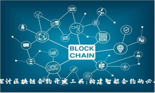 深入探讨区块链合约开发工具:构建智能合约的必备助手