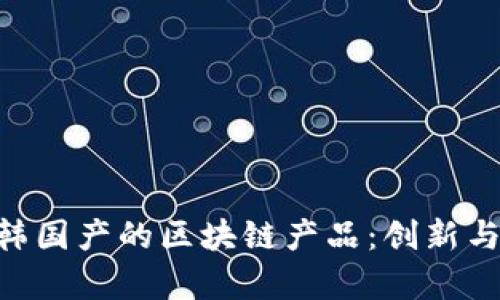 riaoti探索韩国产的区块链产品:创新与应用的前沿