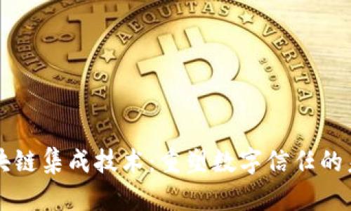 区块链集成技术:重塑数字信任的未来