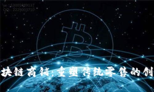 挖掘区块链商铺:重塑传统零售的创新之路