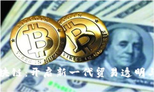 商务贸易区块链:开启新一代贸易透明与信任的未来