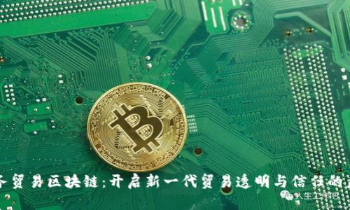 商务贸易区块链:开启新一代贸易透明与信任的未来