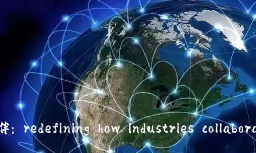 区块链应用合作伙伴： redefining how industries collaborate and innovate