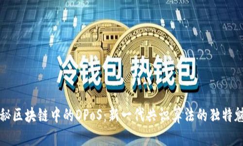 探秘区块链中的DPoS：新一代共识算法的独特魅力