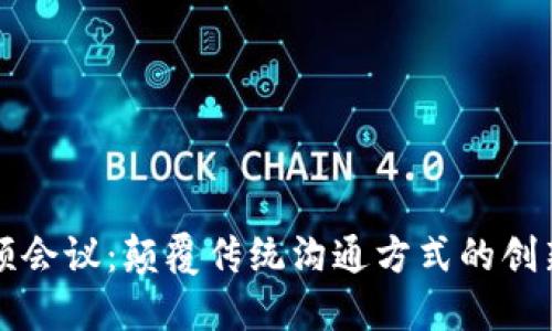 区块链视频会议：颠覆传统沟通方式的创新解决方案