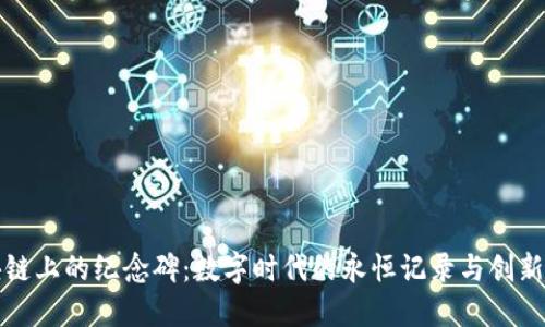 区块链上的纪念碑:数字时代的永恒记录与创新之谜