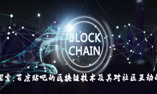 深入探索:百度贴吧的区块链技术及其对社区互动的影响