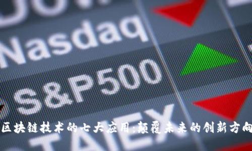 区块链技术的七大应用:颠覆未来的创新方向