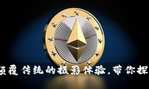 区块链人像滤镜:颠覆传统的摄影体验,带你探秘数字艺术新领域