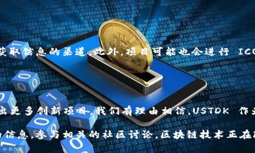 USTDK 区块链指的是一种以区块链技术为基础的数字资产或平台，可能与特定的代币、项目或生态系统相关。为了更清楚地阐述这个概念，我们可以将其分解成几个部分，逐步深入理解。

### 什么是区块链？

区块链技术的基本概念
区块链是一种分布式账本技术，具有去中心化、不可篡改和透明性等特点。传统的数据库通常由单一的中央机构管理，而区块链则通过多个节点共同维护。每一个区块包含一组交易记录，并通过加密技术与前一个区块相连接，形成链条。这种结构使得数据更难以被修改或删除，提升了安全性。

### USTDK 的定义与特点

USTDK 的背景
虽然“USTDK”这个名称具体指代的区块链项目可能不为大众所熟知，但我们可以推测它依赖于已知的区块链技术所构建。它可能是一种新的生态系统，旨在解决特定行业或领域中的问题。像许多新兴的区块链项目一样，USTDK 可能会整合智能合约、去中心化金融（DeFi）、非同质化代币（NFT）等技术。

USTDK 的独特卖点
假设 USTDK 提供了一些独特的功能，比如更高的交易效率、更低的费用、以及更好的用户体验。这样的特点使得它在各类区块链项目中能够脱颖而出，尤其是在竞争日益激烈的市场环境中。

USTDK 的应用场景
许多区块链项目都在努力找到可行的应用场景。USTDK 可能专注于某些特定行业，例如：金融、物流、医疗保健或娱乐。通过解决行业痛点，USTDK 可以吸引更多的用户和开发者加入。

### 区块链的影响力

区块链技术的未来展望
区块链技术近年来取得了显著的发展，正逐渐渗透到我们的日常生活中。从金融服务到供应链管理，区块链的影响力无处不在。USTDK 作为一种新兴的产品，可能会利用这一趋势，将技术应用于更广泛的领域。

区块链的社会价值
区块链的去中心化特性不仅增强了数据的安全性和透明度，还助力了信任机制的建立。在许多交易中，信任是一个至关重要的因素。而USTDK 可能在这一方面有着巨大的潜力，通过技术推动社会的诚信与合作。

### 参与与投资

如何参与 USTDK 项目
对于普通用户或投资者来说，参与 USTDK 的最佳方式可能是通过官方渠道了解其最新动态。官方网站、社交媒体、论坛等都是获取信息的渠道。此外，项目可能也会进行 ICO 或其他形式的募资，用户可以通过这些方式加入去中心化的财富分配。

### 结语

总结与展望
USTDK 区块链的概念展示了当前数字经济的无限可能。随着科技的不断进步，尤其是区块链技术的不断发展，未来还将会涌现出更多创新项目。我们有理由相信，USTDK 作为其中一员，将在未来的区块链游戏中扮演重要角色。

通过以上内容，我们对 USTDK 区块链有了更深入的理解。如果你想对这个项目有更进一步的了解，建议你持续关注官方发布的信息，参与相关的社区讨论。区块链技术正在改变世界，而我们每一个人都有机会参与其中。
