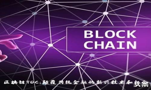 区块链TDC:颠覆传统金融的新兴技术和机会