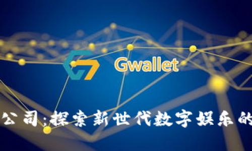 区块链游戏公司:探索新世代数字娱乐的创新型企业