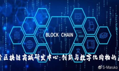 探索区块链商城研发中心:创新与数字化购物的未来