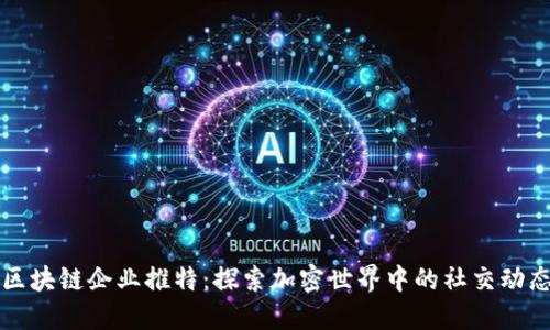 区块链企业推特:探索加密世界中的社交动态