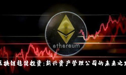 区块链稳健投资:新兴资产管理公司的未来之路